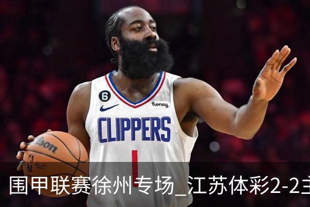 围甲联赛徐州专场 江苏体彩2-2主将负重庆坎济
